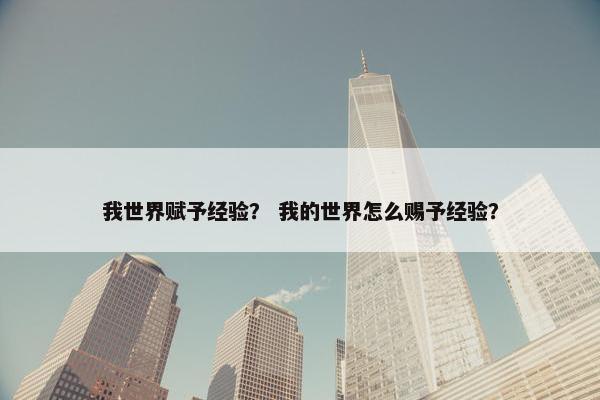 我世界赋予经验？ 我的世界怎么赐予经验？
