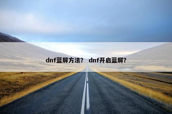 dnf蓝屏方法？ dnf开启蓝屏？