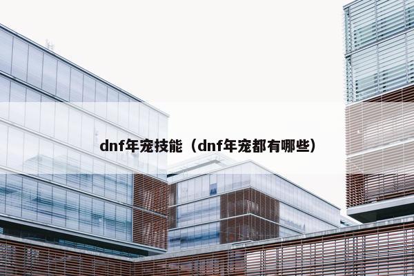 dnf年宠技能（dnf年宠都有哪些）
