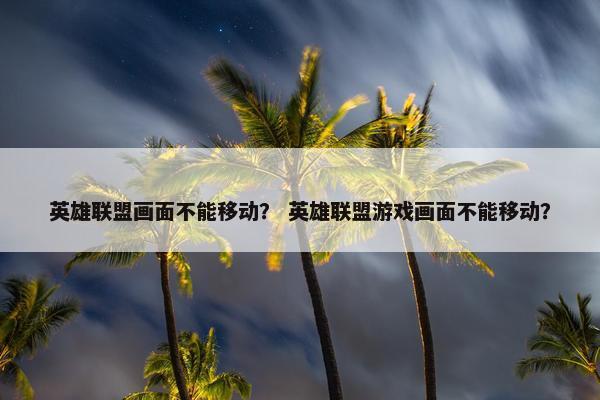 英雄联盟画面不能移动？ 英雄联盟游戏画面不能移动？