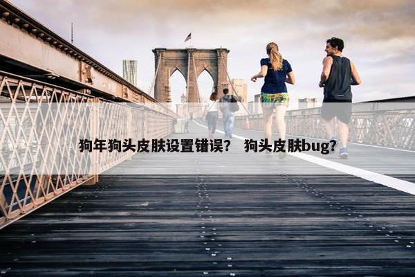 狗年狗头皮肤设置错误？ 狗头皮肤bug？