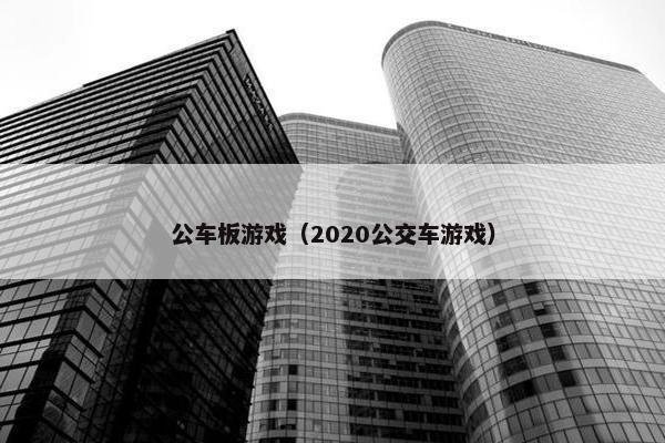 公车板游戏（2020公交车游戏）