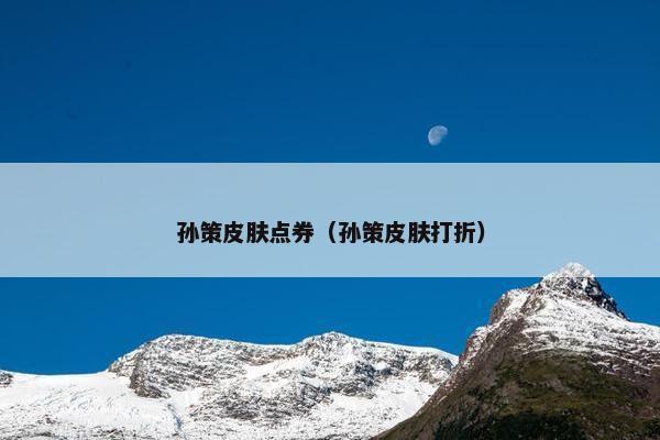 孙策皮肤点券（孙策皮肤打折）