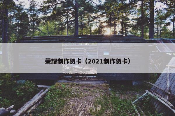 荣耀制作贺卡（2021制作贺卡）