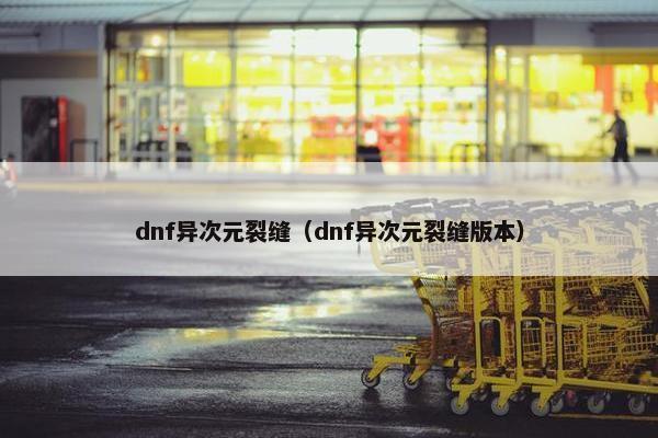 dnf异次元裂缝（dnf异次元裂缝版本）