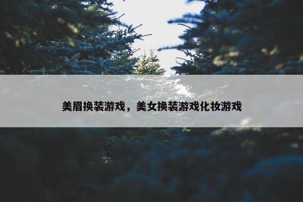美眉换装游戏，美女换装游戏化妆游戏