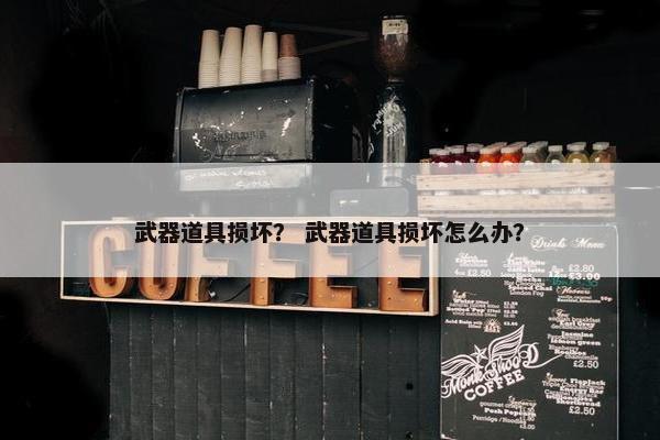 武器道具损坏？ 武器道具损坏怎么办？