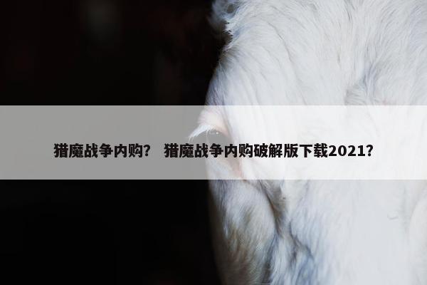 猎魔战争内购？ 猎魔战争内购破解版下载2021？