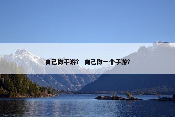 自己做手游？ 自己做一个手游？