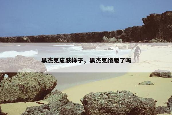 黑杰克皮肤样子，黑杰克绝版了吗