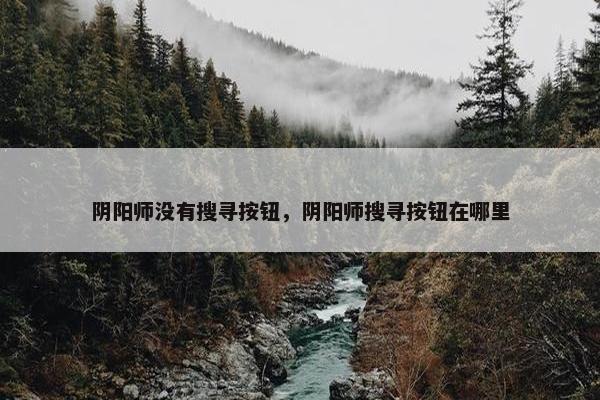 阴阳师没有搜寻按钮，阴阳师搜寻按钮在哪里