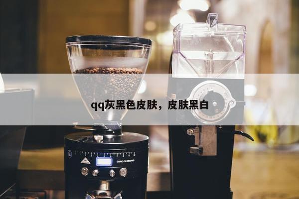 qq灰黑色皮肤，皮肤黑白