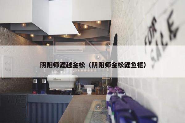 阴阳师鲤越金松（阴阳师金松鲤鱼框）