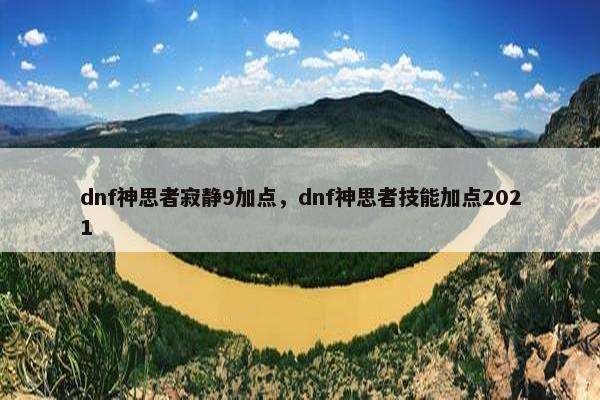 dnf神思者寂静9加点，dnf神思者技能加点2021