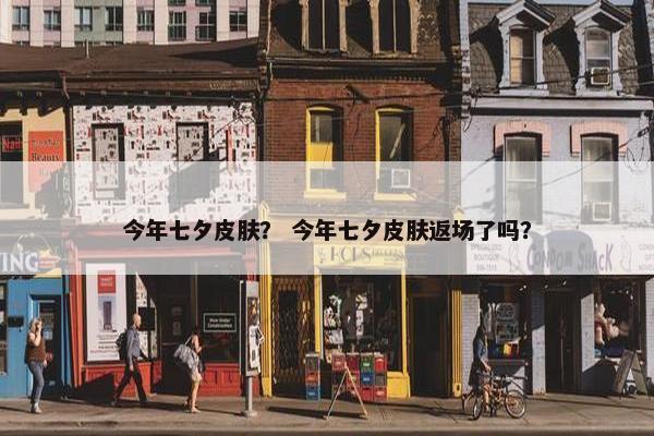 今年七夕皮肤？ 今年七夕皮肤返场了吗？
