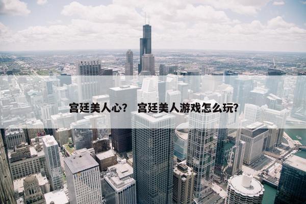 宫廷美人心？ 宫廷美人游戏怎么玩？