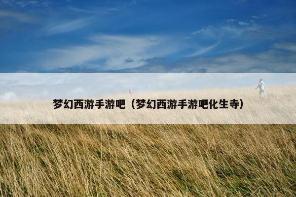 梦幻西游手游吧（梦幻西游手游吧化生寺）
