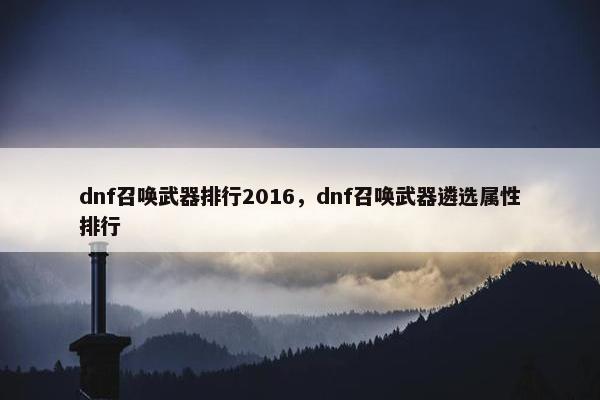 dnf召唤武器排行2016，dnf召唤武器遴选属性排行
