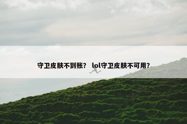 守卫皮肤不到账？ lol守卫皮肤不可用？