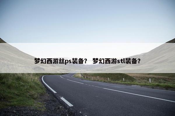 梦幻西游丝ps装备？ 梦幻西游stl装备？