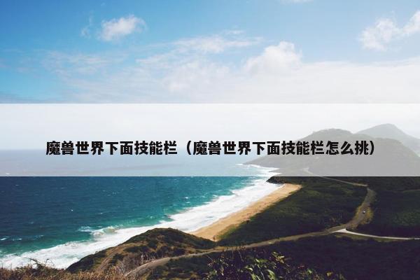 魔兽世界下面技能栏（魔兽世界下面技能栏怎么挑）