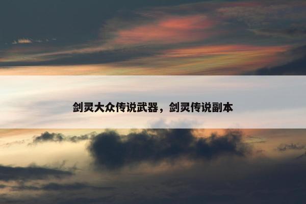 剑灵大众传说武器，剑灵传说副本