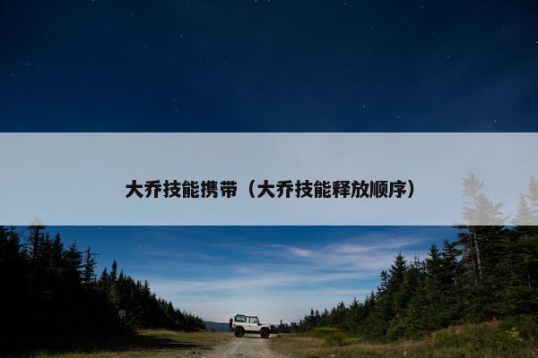 大乔技能携带（大乔技能释放顺序）