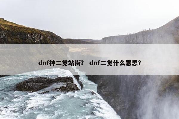 dnf神二觉站街？ dnf二觉什么意思？
