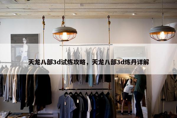 天龙八部3d试炼攻略，天龙八部3d炼丹详解