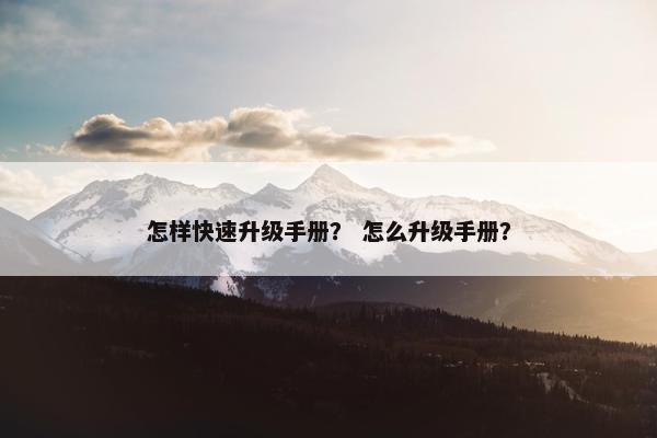 怎样快速升级手册？ 怎么升级手册？