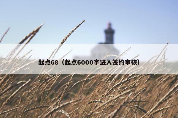 起点68（起点6000字进入签约审核）