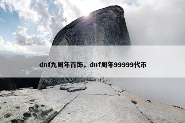dnf九周年首饰，dnf周年99999代币
