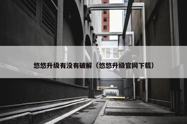 悠悠升级有没有破解（悠悠升级官网下载）