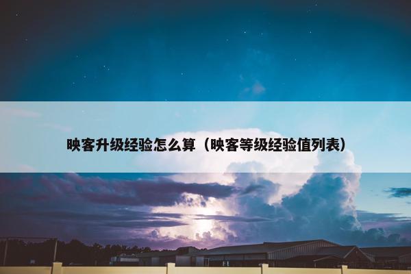映客升级经验怎么算（映客等级经验值列表）