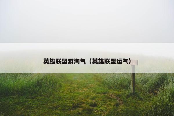 英雄联盟游淘气（英雄联盟运气）