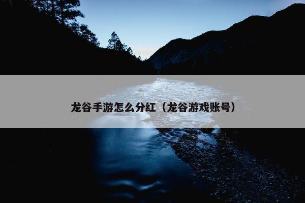 龙谷手游怎么分红（龙谷游戏账号）