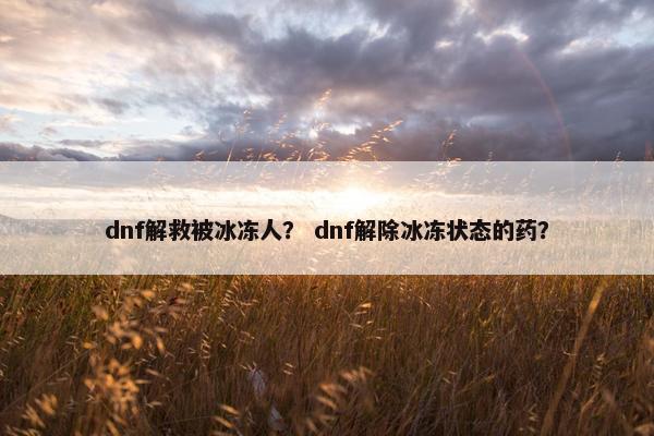 dnf解救被冰冻人？ dnf解除冰冻状态的药？