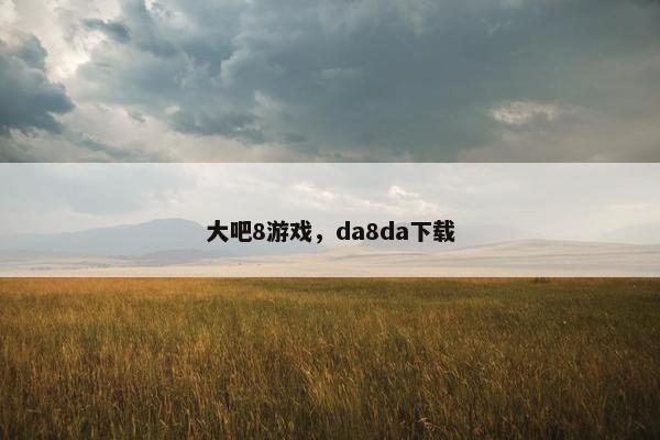 大吧8游戏，da8da下载