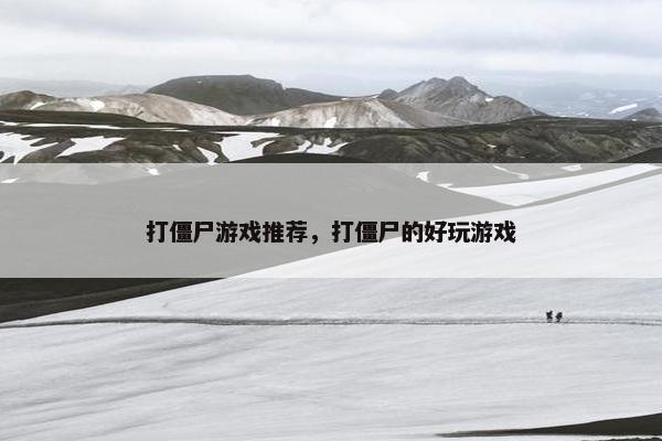 打僵尸游戏推荐，打僵尸的好玩游戏