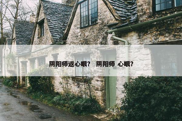 阴阳师返心眼？ 阴阳师 心眼？