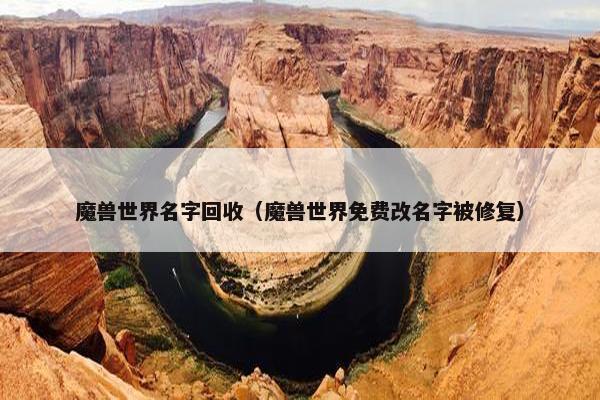 魔兽世界名字回收（魔兽世界免费改名字被修复）