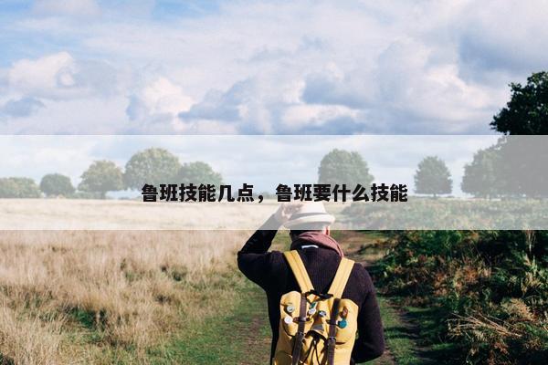 鲁班技能几点，鲁班要什么技能