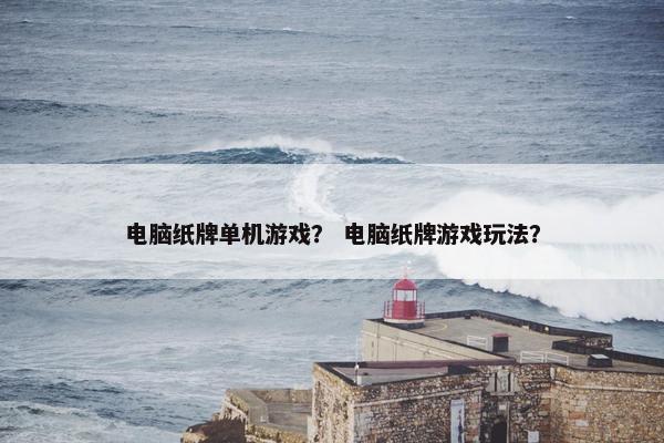 电脑纸牌单机游戏？ 电脑纸牌游戏玩法？