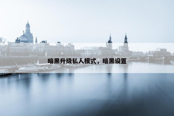 暗黑升级私人模式，暗黑设置