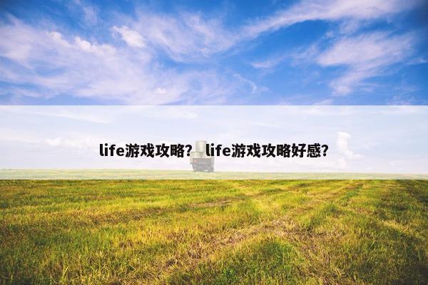 life游戏攻略？ life游戏攻略好感？