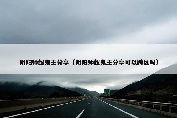 阴阳师超鬼王分享（阴阳师超鬼王分享可以跨区吗）