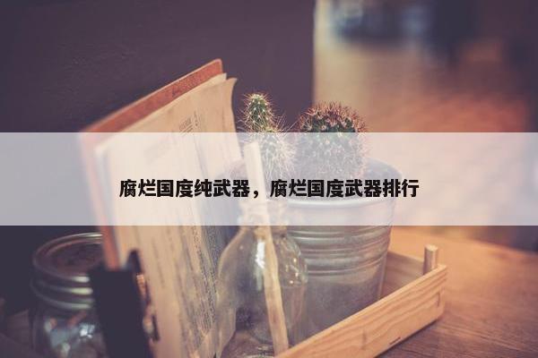 腐烂国度纯武器，腐烂国度武器排行