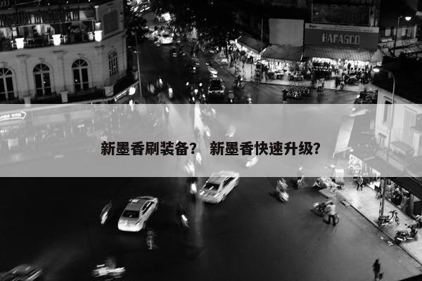 新墨香刷装备？ 新墨香快速升级？