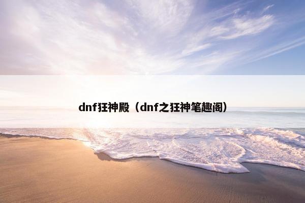 dnf狂神殿（dnf之狂神笔趣阁）