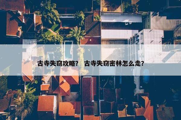 古寺失窃攻略？ 古寺失窃密林怎么走？